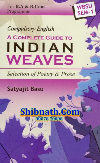 Compulsory English, A Complete Guide To INDIAN WEAVES, Selection of Poetry & Prose Satyajit Basu Semester-1 West Bengal State University WBSU B.A & B.COM